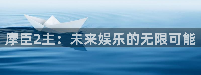 新宝5体育论坛：摩臣2主：未来娱乐的无限可能