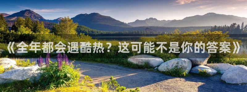 新宝5f凯捷平台在线注册：《全年都会遇酷热？这可能不是你的答案》