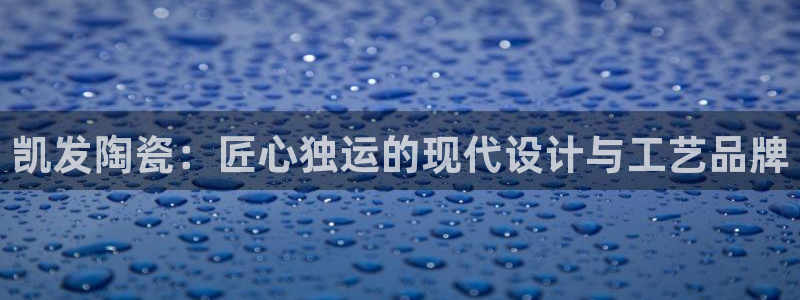 www.新宝5体育.com：凯发陶瓷：匠心独运的现代设计与工艺品牌