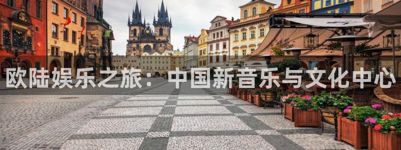 新宝5体育凯捷代理注册：欧陆娱乐之旅：中国新音乐与文化中心