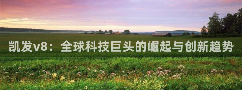 新宝54平台注册：凯发v8：全球科技巨头的崛起与创新趋势