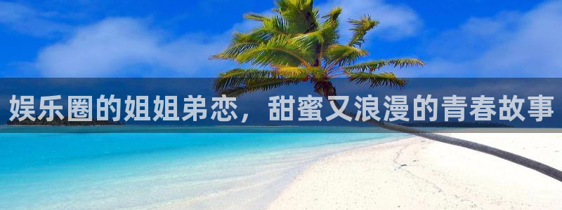 福建新宝5机电股份公司：娱乐圈的姐姐弟恋，甜蜜又浪漫的青春故事