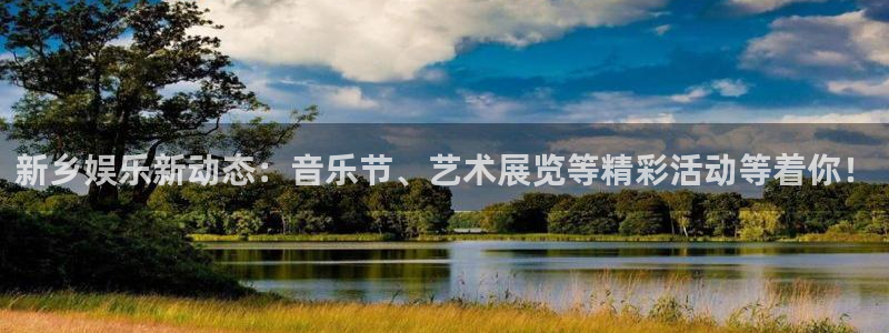 新宝5平台开户：新乡娱乐新动态：音乐节、艺术展览等精彩活动等着你！