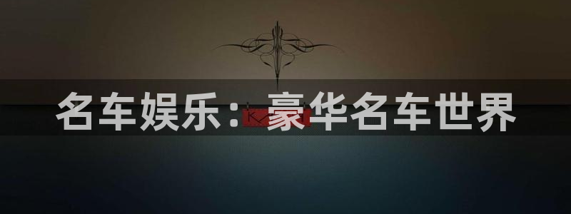 新宝5体育网页版入口：名车娱乐：豪华名车世界