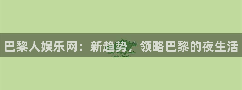 新宝5体育热门赛事有哪些：巴黎人娱乐网：新趋势，领略巴黎的夜生活