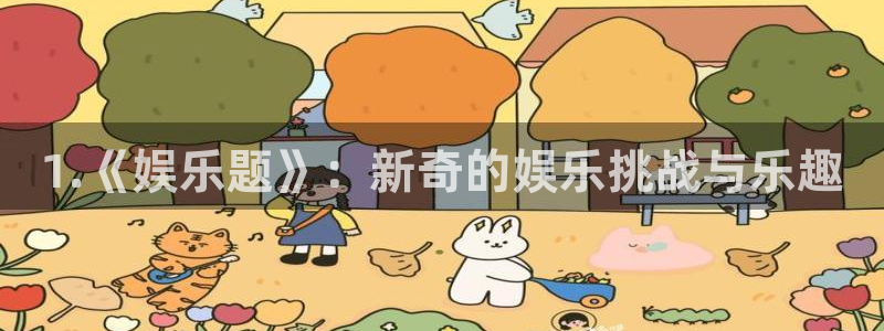 新宝5凯捷平台注册链接：1.《娱乐题》：新奇的娱乐挑战与乐趣