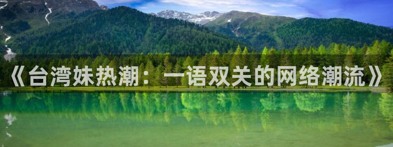 新宝5体育官网登录：《台湾妹热潮：一语双关的网络潮流》