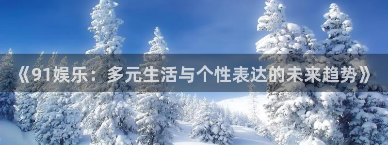 新宝54平台注册：《91娱乐：多元生活与个性表达的未来趋势》
