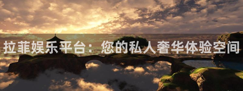 新宝5官网注册：拉菲娱乐平台：您的私人奢华体验空间